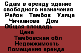 Сдам в аренду здание  свободного назначения › Район ­ Тамбов › Улица ­ Чичканова › Дом ­ 55 › Общая площадь ­ 1 500 › Цена ­ 390 000 - Тамбовская обл. Недвижимость » Помещения аренда   